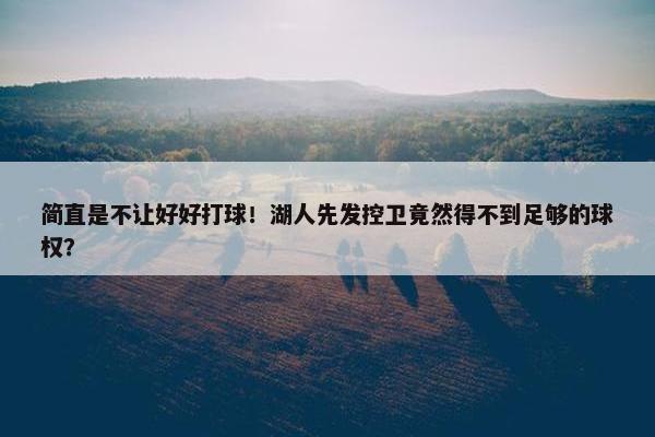 简直是不让好好打球！湖人先发控卫竟然得不到足够的球权？