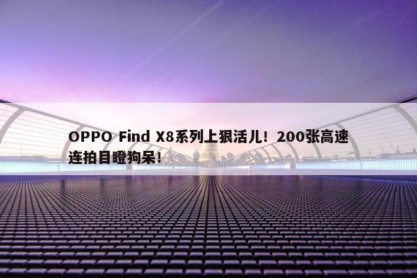 OPPO Find X8系列上狠活儿！200张高速连拍目瞪狗呆！