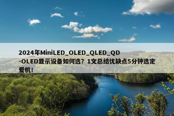 2024年MiniLED_OLED_QLED_QD-OLED显示设备如何选？1文总结优缺点5分钟选定爱机！