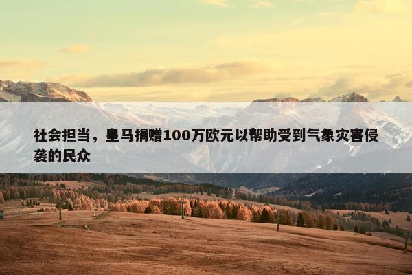 社会担当，皇马捐赠100万欧元以帮助受到气象灾害侵袭的民众