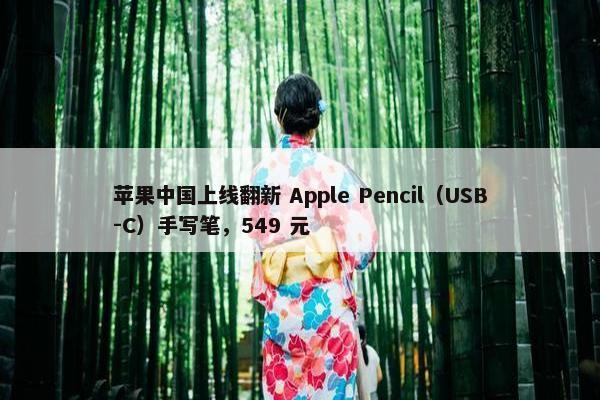 苹果中国上线翻新 Apple Pencil（USB-C）手写笔，549 元