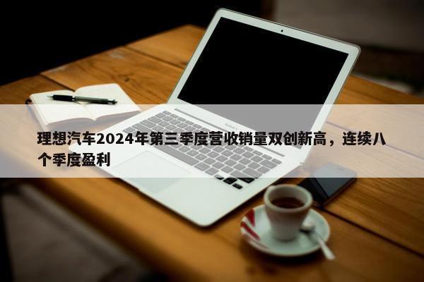 理想汽车2024年第三季度营收销量双创新高，连续八个季度盈利