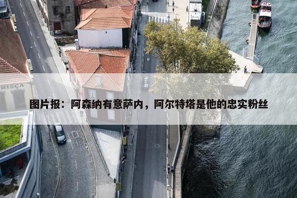 图片报：阿森纳有意萨内，阿尔特塔是他的忠实粉丝