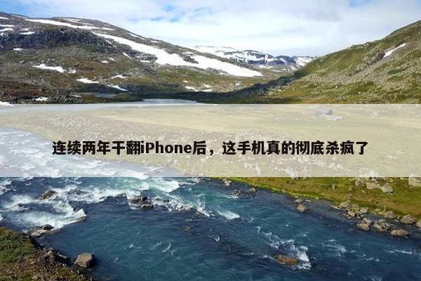 连续两年干翻iPhone后，这手机真的彻底杀疯了