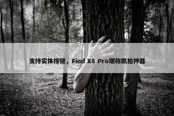 支持实体按键，Find X8 Pro堪称抓拍神器