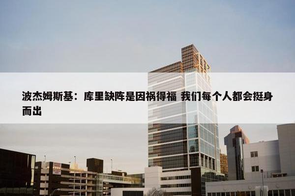 波杰姆斯基：库里缺阵是因祸得福 我们每个人都会挺身而出