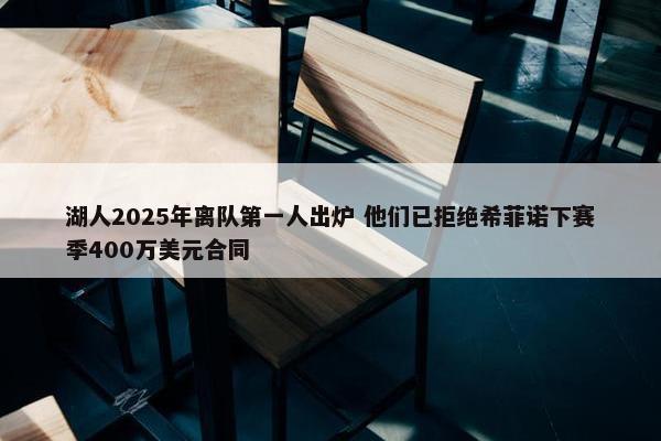 湖人2025年离队第一人出炉 他们已拒绝希菲诺下赛季400万美元合同