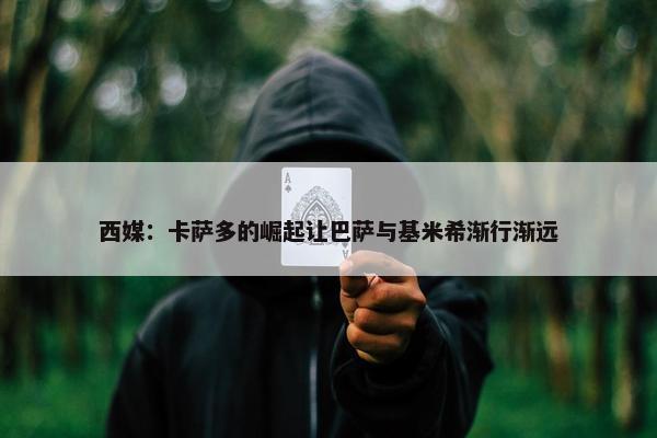 西媒：卡萨多的崛起让巴萨与基米希渐行渐远