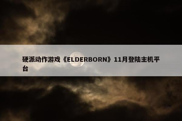 硬派动作游戏《ELDERBORN》11月登陆主机平台