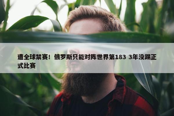 遭全球禁赛！俄罗斯只能对阵世界第183 3年没踢正式比赛