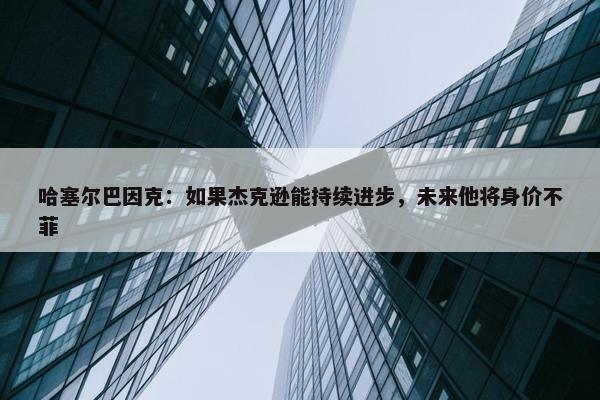 哈塞尔巴因克：如果杰克逊能持续进步，未来他将身价不菲