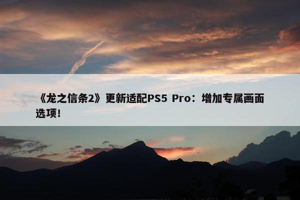 《龙之信条2》更新适配PS5 Pro：增加专属画面选项！