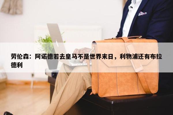 劳伦森：阿诺德若去皇马不是世界末日，利物浦还有布拉德利