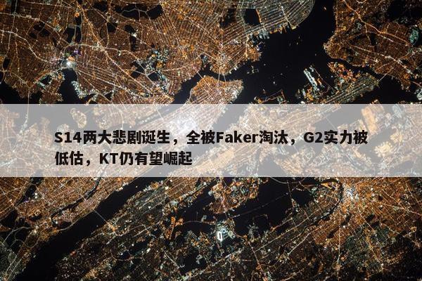 S14两大悲剧诞生，全被Faker淘汰，G2实力被低估，KT仍有望崛起