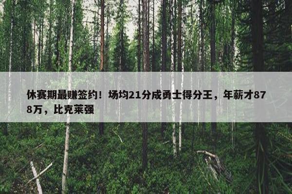 休赛期最赚签约！场均21分成勇士得分王，年薪才878万，比克莱强