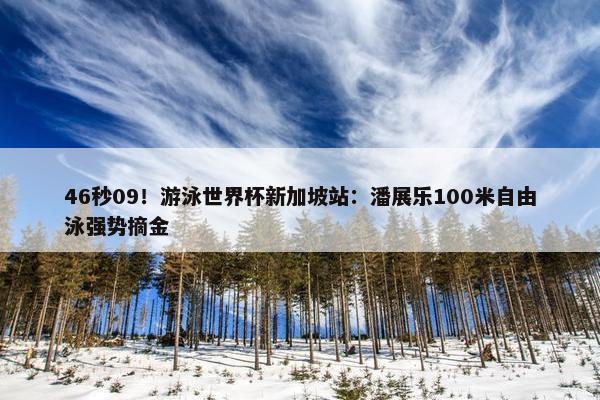 46秒09！游泳世界杯新加坡站：潘展乐100米自由泳强势摘金