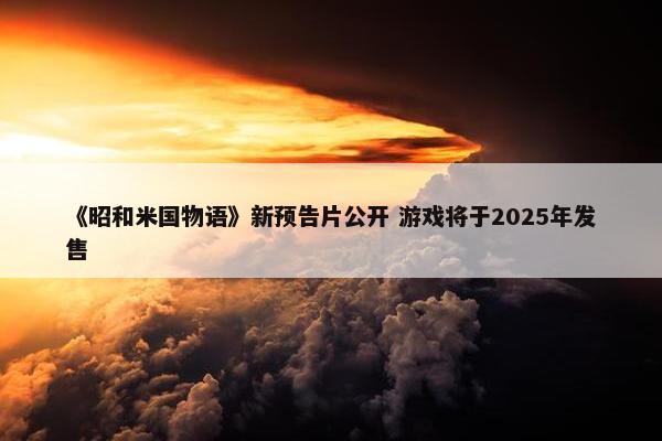 《昭和米国物语》新预告片公开 游戏将于2025年发售