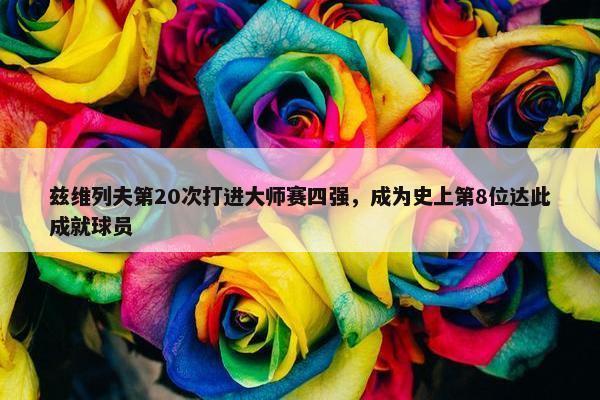 兹维列夫第20次打进大师赛四强，成为史上第8位达此成就球员