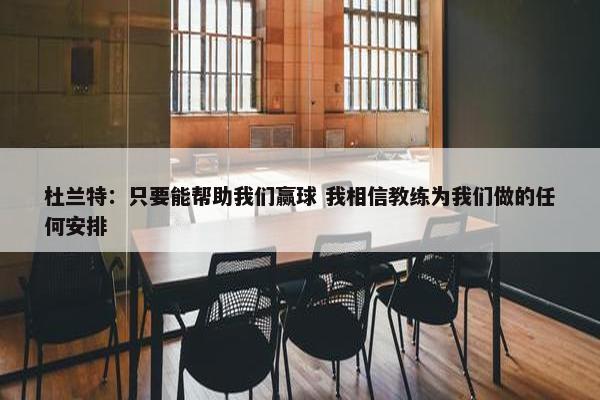 杜兰特：只要能帮助我们赢球 我相信教练为我们做的任何安排