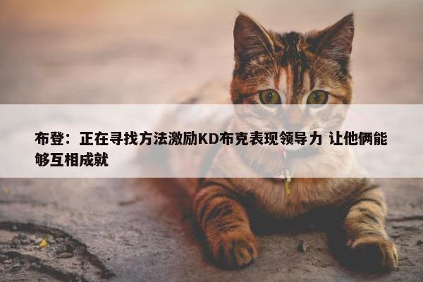 布登：正在寻找方法激励KD布克表现领导力 让他俩能够互相成就