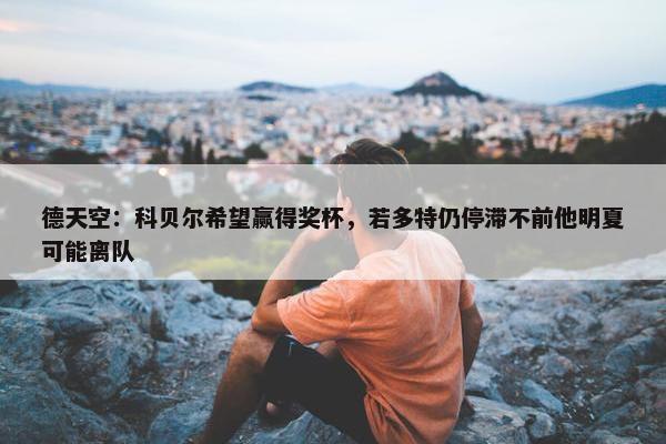 德天空：科贝尔希望赢得奖杯，若多特仍停滞不前他明夏可能离队