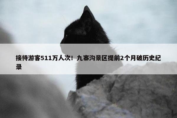 接待游客511万人次！九寨沟景区提前2个月破历史纪录