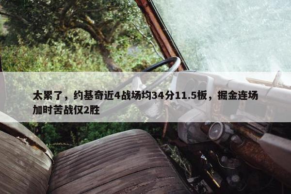 太累了，约基奇近4战场均34分11.5板，掘金连场加时苦战仅2胜