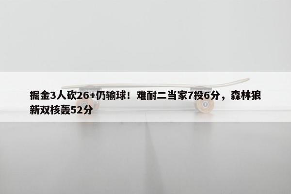 掘金3人砍26+仍输球！难耐二当家7投6分，森林狼新双核轰52分