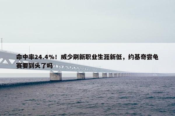 命中率24.4%！威少刷新职业生涯新低，约基奇尝龟赛要到头了吗