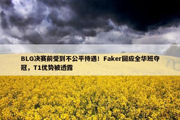 BLG决赛前受到不公平待遇！Faker回应全华班夺冠，T1优势被透露