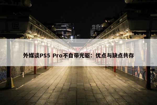 外媒谈PS5 Pro不自带光驱：优点与缺点共存