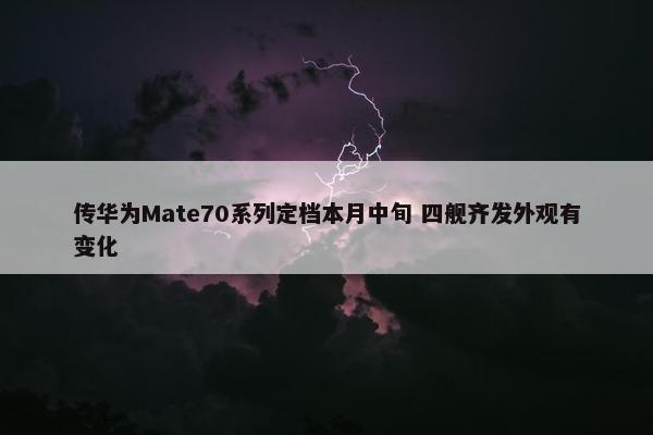 传华为Mate70系列定档本月中旬 四舰齐发外观有变化