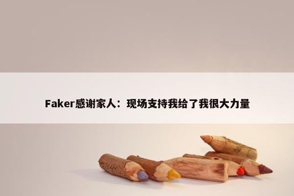 Faker感谢家人：现场支持我给了我很大力量