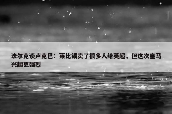 法尔克谈卢克巴：莱比锡卖了很多人给英超，但这次皇马兴趣更强烈