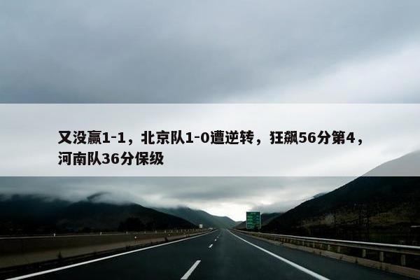 又没赢1-1，北京队1-0遭逆转，狂飙56分第4，河南队36分保级