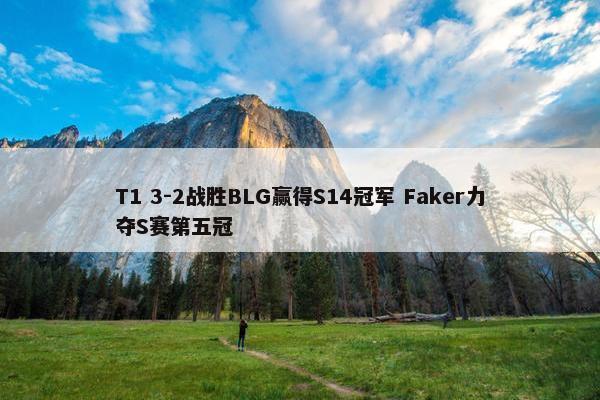 T1 3-2战胜BLG赢得S14冠军 Faker力夺S赛第五冠