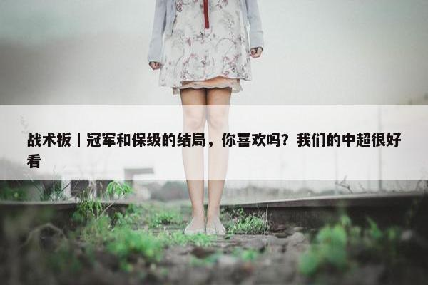 战术板｜冠军和保级的结局，你喜欢吗？我们的中超很好看