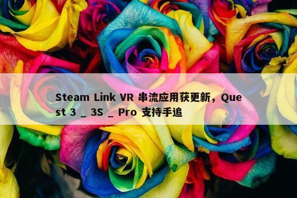 Steam Link VR 串流应用获更新，Quest 3 _ 3S _ Pro 支持手追