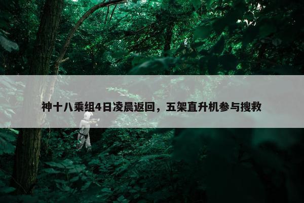 神十八乘组4日凌晨返回，五架直升机参与搜救