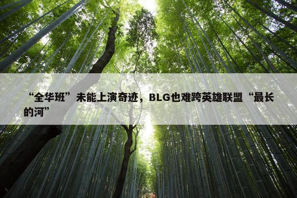 “全华班”未能上演奇迹，BLG也难跨英雄联盟“最长的河”