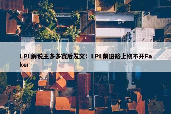 LPL解说王多多赛后发文：LPL前进路上绕不开Faker