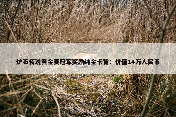 炉石传说黄金赛冠军奖励纯金卡背：价值14万人民币