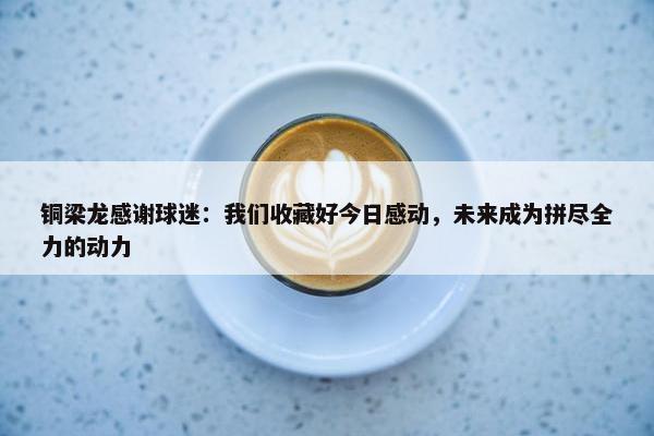 铜梁龙感谢球迷：我们收藏好今日感动，未来成为拼尽全力的动力