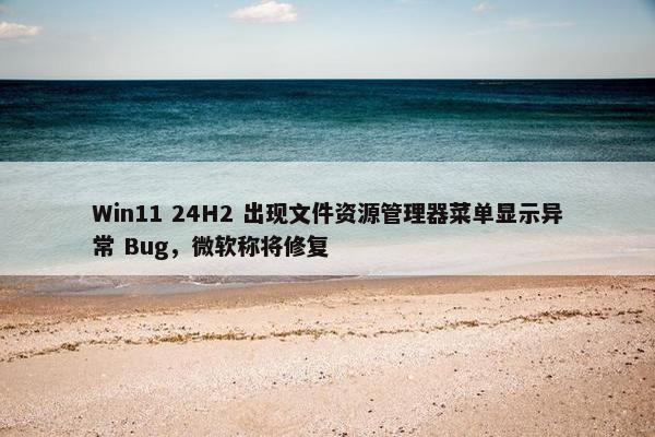 Win11 24H2 出现文件资源管理器菜单显示异常 Bug，微软称将修复