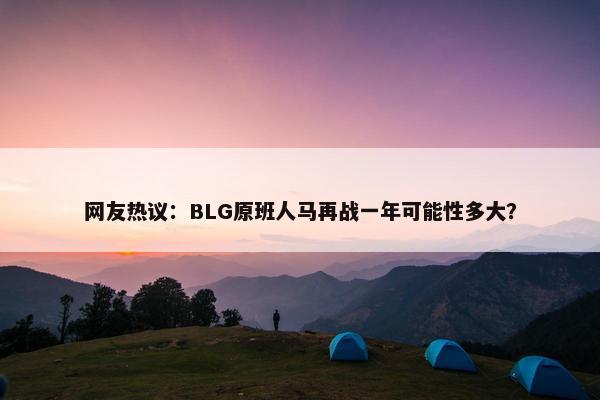 网友热议：BLG原班人马再战一年可能性多大？