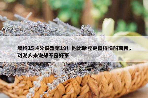 场均25.4分联盟第19！他比哈登更值得快船期待，对湖人来说却不是好事