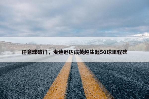 任意球破门，麦迪逊达成英超生涯50球里程碑