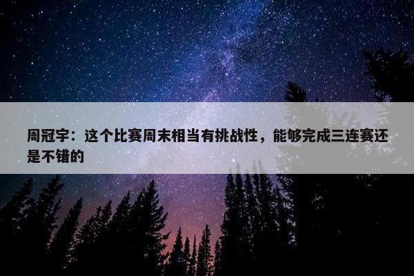 周冠宇：这个比赛周末相当有挑战性，能够完成三连赛还是不错的