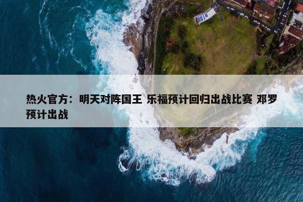 热火官方：明天对阵国王 乐福预计回归出战比赛 邓罗预计出战