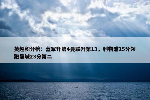 英超积分榜：蓝军升第4曼联升第13，利物浦25分领跑曼城23分第二